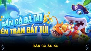 Bắn Cá Ăn Xu Với Nhiều Phiên Bản Đổi Thưởng Đỉnh Cao
