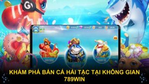 Khám phá bắn cá Hải Tặc tại không gian 789WIN