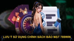 Lưu ý sử dụng chính sách bảo mật 789WIN