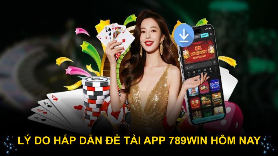 Lý do hấp dẫn để tải app 789WIN hôm nay