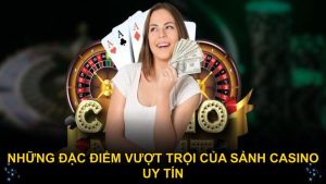 Những đặc điểm vượt trội của sảnh casino uy tín