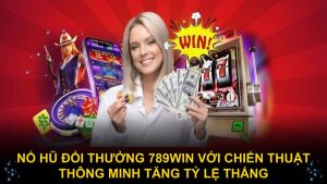 Nổ hũ đổi thưởng 789WIN với chiến thuật thông minh